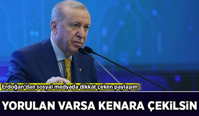 Erdoğan’dan sosyal medyada dikkat çeken paylaşım: 'Yorulan varsa kenara çekilsin'