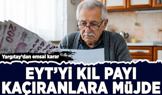 Yargıtay'dan emsal karar: EYT'yi kıl payı kaçıranlara müjde!