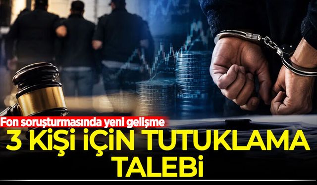 Fon soruşturmasında yeni gelişme: 3 kişi için tutuklama talebi