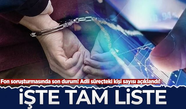 Fon soruşturmasında son durum! Adli süreçteki kişi sayısı açıklandı! İşte tam liste...