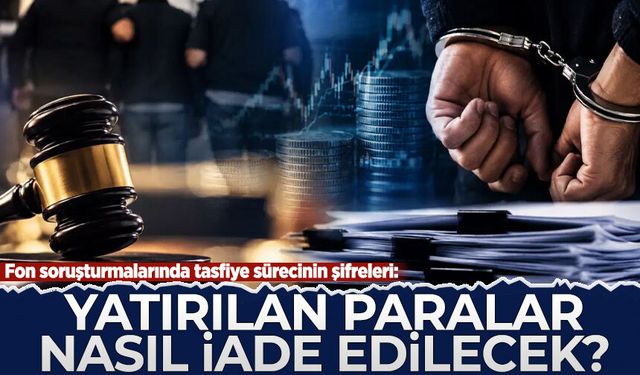 Fon soruşturmalarında tasfiye sürecinin şifreleri: Yatırılan paralar nasıl iade edilecek?