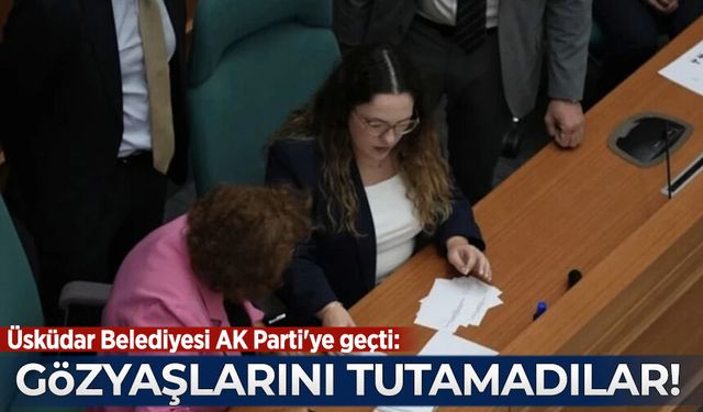 Üsküdar Belediyesi AK Parti'ye geçti: Yeni Parti ve CHP üyeleri gözyaşlarına boğuldu