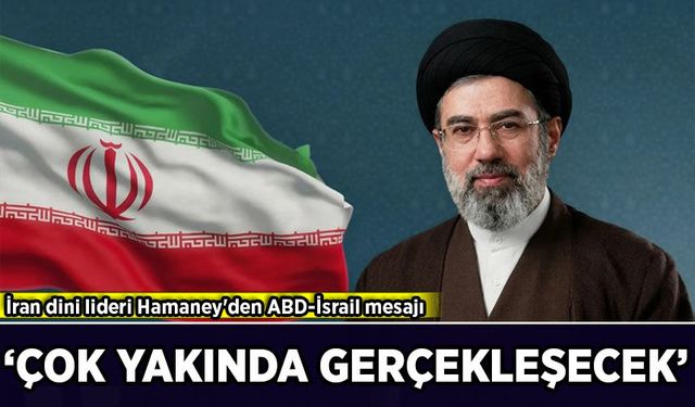 İran dini lideri Hamaney'den ABD-İsrail mesajı: Çok yakında gerçekleşecek!