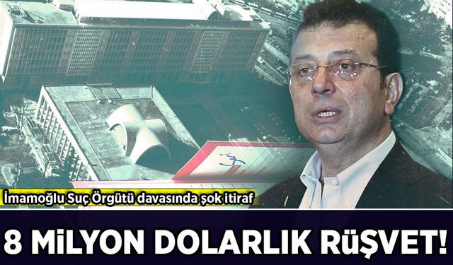 İmamoğlu Suç Örgütü davasında şok itiraf: 8 milyon dolarlık rüşvet!