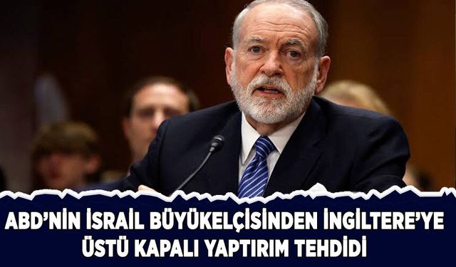 ABD'nin İsrail Büyükelçisinden İngiltere'ye üstü kapalı yaptırım tehdidi