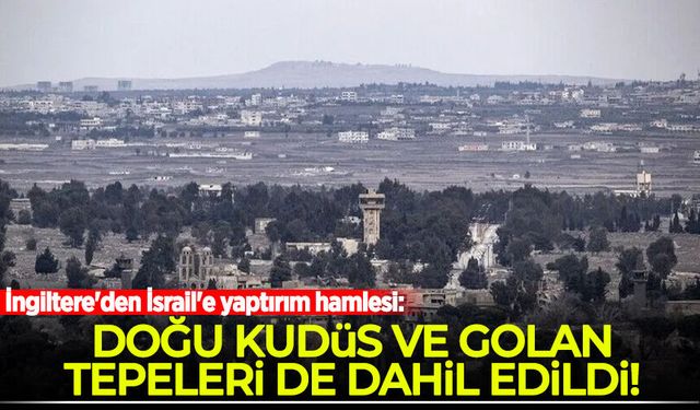 İngiltere'den İsrail'e yaptırım hamlesi: Doğu Kudüs ve Golan Tepeleri de dahil edildi