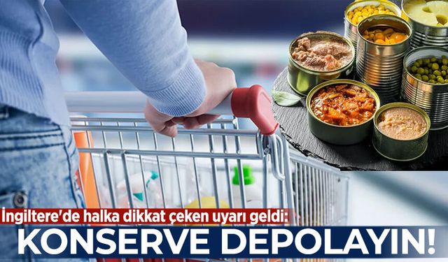 İngiltere'de halka dikkat çeken uyarı geldi: Konserve depolayın
