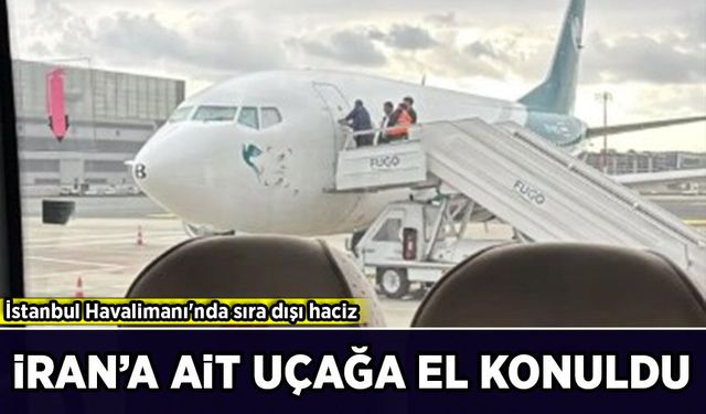 İstanbul Havalimanı'nda sıra dışı haciz: İran hava yolu şirketine ait uçağa el konuldu