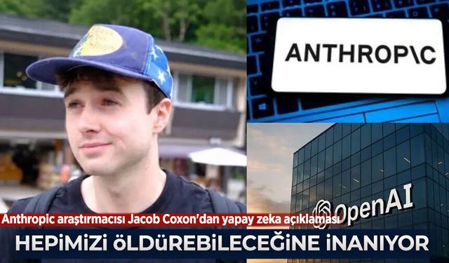 Anthropic araştırmacısı Jacob Coxon'dan yapay zeka açıklaması: Hepimizi öldürebileceğine inanıyorlar
