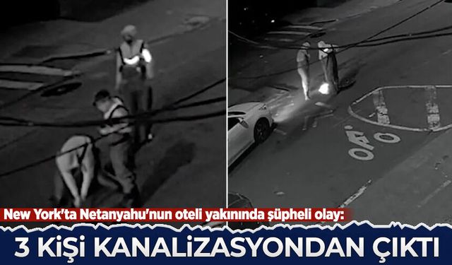 New York'ta Netanyahu'nun oteli yakınında şüpheli olay: 3 kişi kanalizasyondan çıktı