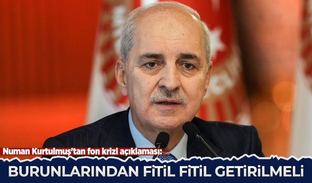 Numan Kurtulmuş'tan fon krizi açıklaması: Burunlarından fitil fitil getirilmeli