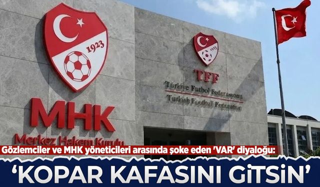 Gözlemciler ve MHK yöneticileri arasında şoke eden 'VAR' diyaloğu: Kopar kafasını gitsin