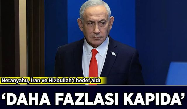 Netanyahu, İran ve Hizbullah’ı hedef aldı: “daha fazlası kapıda”