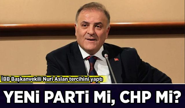 İBB Başkanvekili Nuri Aslan kararını verdi: Yeni Parti mi, CHP mi?