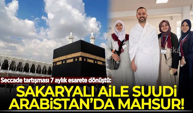 Seccade tartışması 7 aylık esarete dönüştü: Sakaryalı aile Suudi Arabistan’da mahsur!