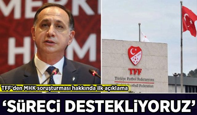 TFF'den MHK soruşturması hakkında ilk açıklama: 'Süreci destekliyoruz'