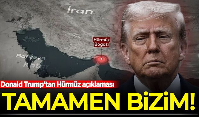 Donald Trump’tan Hürmüz açıklaması: Tamamen bizim!