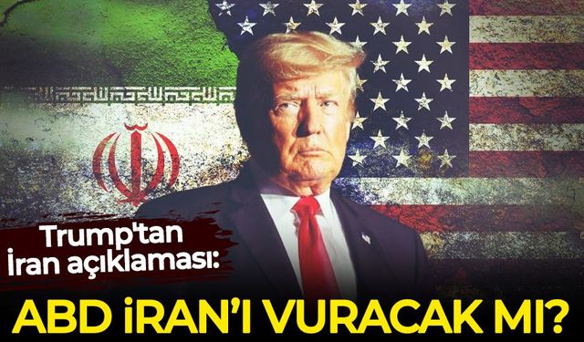 Trump'tan İran açıklaması: ABD, İran'ı vuracak mı?