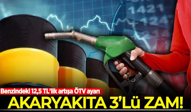 Akaryakıta 3'lü zam! Benzindeki 12,5 TL'lik artışa ÖTV ayarı