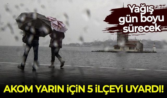 AKOM yarın için İstanbul’da 5 ilçeyi uyardı: Yağış gün boyu sürecek