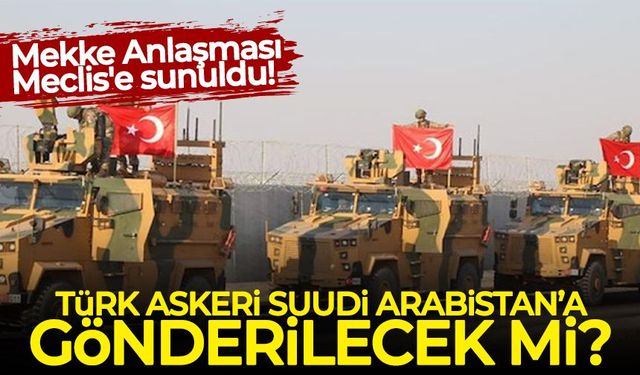 Türkiye Suudi Arabistan'a asker gönderecek mi? Mekke Anlaşması Meclis'e sunuldu!
