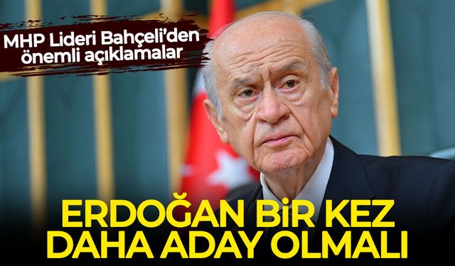Bahçeli: Erdoğan bir kez daha aday olmalı!