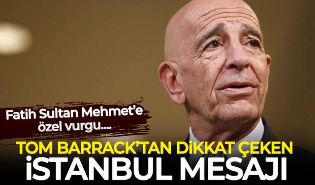 Tom Barrack'tan İstanbul mesajı: Fatih Sultan Mehmet'e dikkat çekti