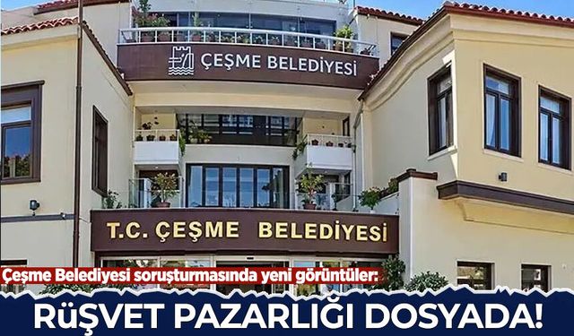 Çeşme Belediyesi soruşturmasında yeni görüntüler: Rüşvet pazarlığı dosyada