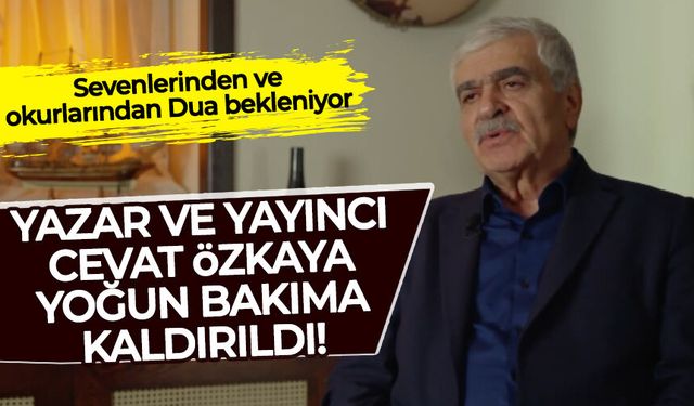 Yayıncı ve yazar Cevat Özkaya yoğun bakımda: Dualarınızı bekliyor...