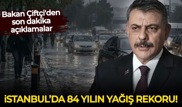 İstanbul'da 84 yılın yağış rekoru! Bakan Çiftçi'den son dakika açıklamalar