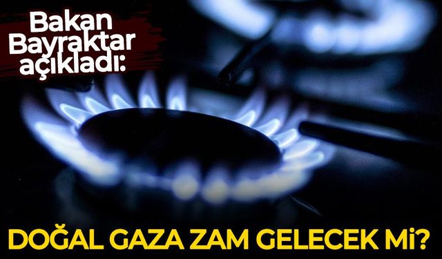 Bakan Bayraktar açıkladı: Doğal gaza zam gelecek mi?