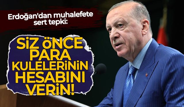 Erdoğan'dan muhalefete sert tepki: Siz önce para kulelerinin hesabını verin
