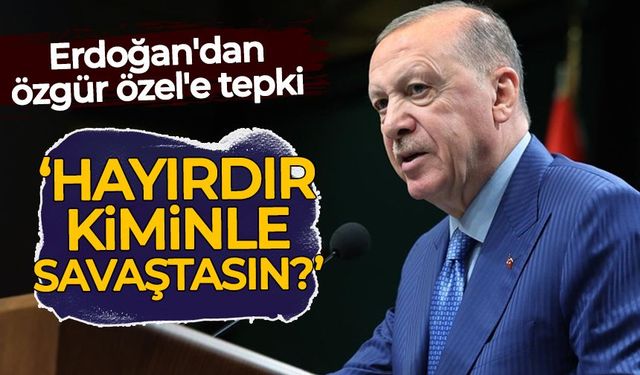 Erdoğan'dan Özgür Özel'e tepki: Hayırdır kiminle savaştasın?