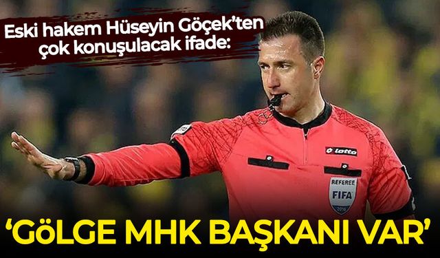 Eski hakem Hüseyin Göçek 'Gölge MHK Başkanı' diyerek isim verdi!