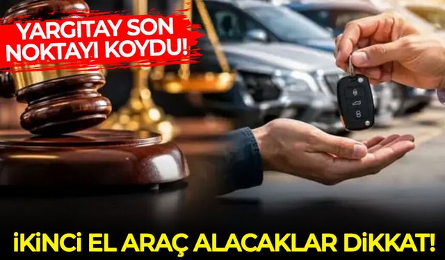 Yargıtay son noktayı koydu: İkinci el araç alacaklar için emsal karar!