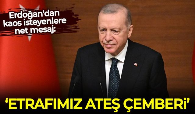 Erdoğan'dan kaos isteyenlere net mesaj: Etrafımız ateş çemberi