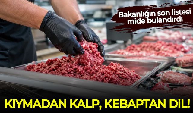 Bakanlığın son listesi mide bulandırdı: Kıymadan kalp, kebaptan dil ve taşlık çıktı