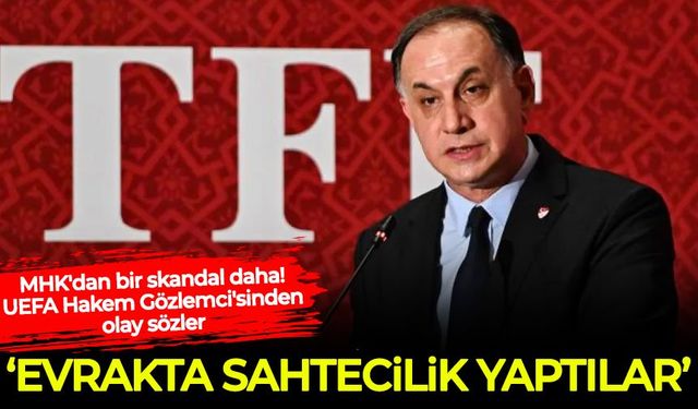MHK'dan bir skandal daha! UEFA Hakem Gözlemci'sinden olay sözler: Evrakta sahtecilik yaptılar