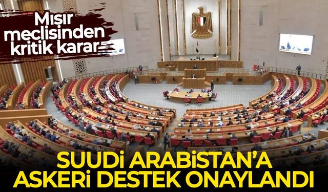Mısır meclisinden kritik karar: Suudi Arabistan’a askeri destek onaylandı