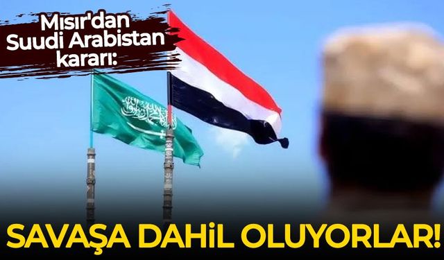 Mısır'dan Suudi Arabistan kararı: Savaşa dahil oluyorlar