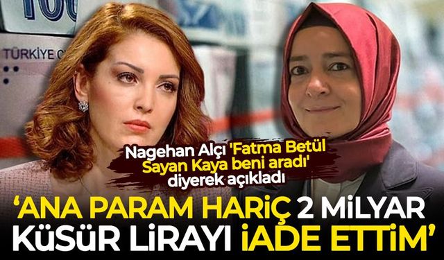 Nagehan Alçı 'Fatma Betül Sayan Kaya beni aradı' diyerek açıkladı: Ana param hariç 2 milyar küsur lirayı iade ettim