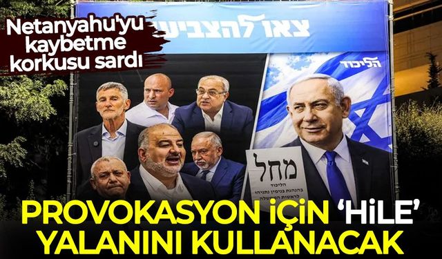 Netanyahu'yu kaybetme korkusu sardı, provokasyon için 'hile' yalanını kullanacak