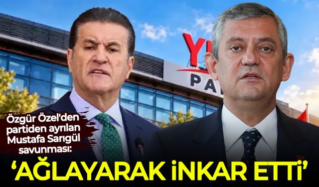 Özgür Özel'den partiden ayrılan Mustafa Sarıgül savunması: Ağlayarak inkar etti