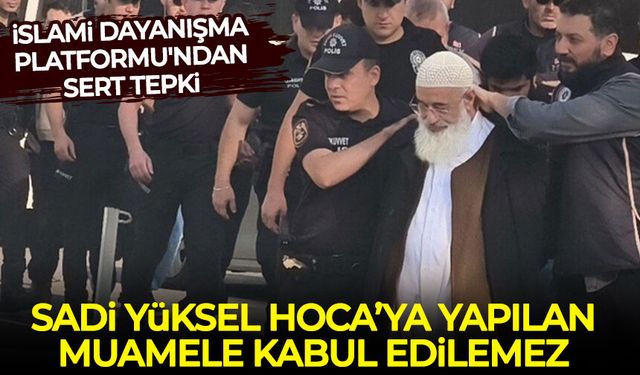İslami Dayanışma Platformu, Sadi Yüksel Hoca’ya yapılan muameleyi kınadı!