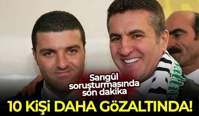 Sarıgül soruşturmasında hareketli dakikalar: 10 kişi daha gözaltında!