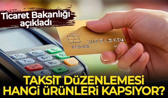 Ticaret Bakanlığı açıkladı: Taksit düzenlemesi hangi ürünleri kapsıyor?