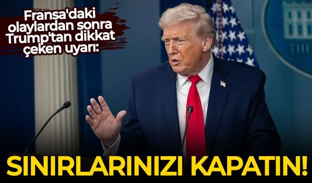 Fransa'daki olaylardan sonra Trump'tan dikkat çeken uyarı: Sınırlarınızı kapatın!
