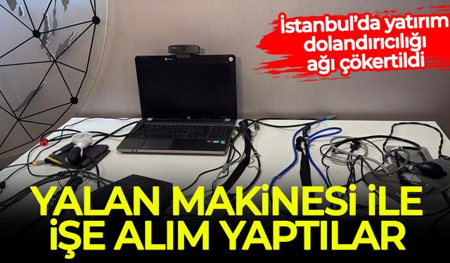 İstanbul’da yatırım dolandırıcılığı ağı çökertildi: Yalan makinesi ile işe alım yaptılar!