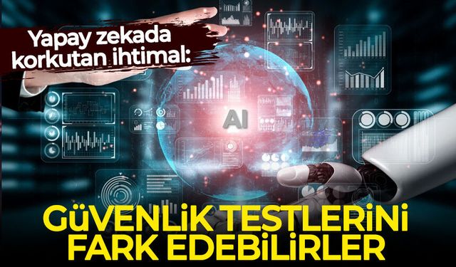 Yapay zekada korkutan ihtimal: Güvenlik testlerini fark edebilirler
