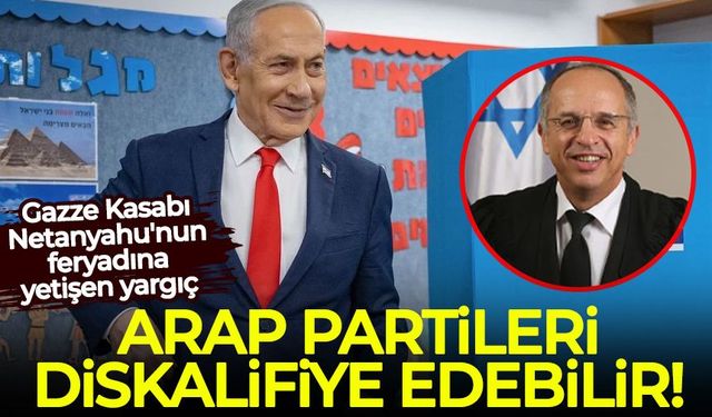 Gazze Kasabı Netanyahu'nun feryadına yetişen yargıç: Arap partileri diskalifiye edebilir